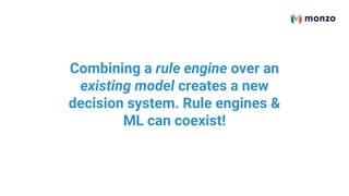 Combining a rule engine over an
existing model creates a new
decision system. Rule engines &
ML can coexist!
 