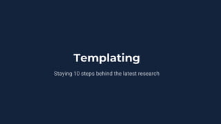 Templating
Staying 10 steps behind the latest research
 