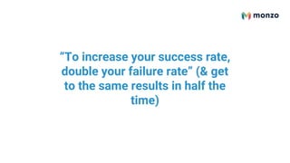 “To increase your success rate,
double your failure rate” (& get
to the same results in half the
time)
 
