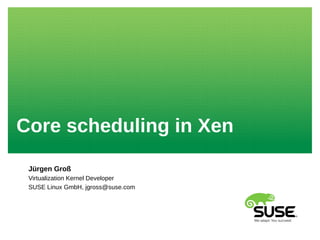 Core scheduling in Xen
Jürgen Groß
Virtualization Kernel Developer
SUSE Linux GmbH, jgross@suse.com
 