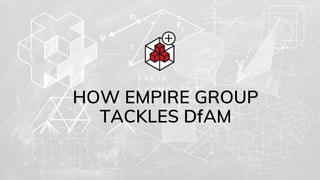 HOW EMPIRE GROUP
TACKLES DfAM
 