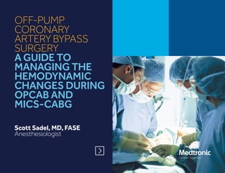 OFF-PUMP
CORONARY
ARTERY BYPASS
SURGERY
A GUIDE TO
MANAGING THE
HEMODYNAMIC
CHANGES DURING
OPCAB AND
MICS-CABG
Scott Sadel, MD, FASE
Anesthesiologist
 
