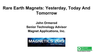 Rare Earth Magnets: Yesterday, Today And
Tomorrow
John Ormerod
Senior Technology Advisor
Magnet Applications, Inc.
 