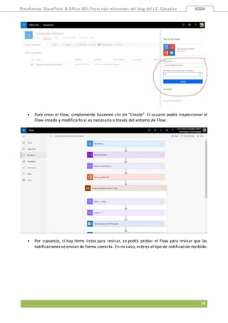 Plataformas SharePoint & Office 365: Posts más relevantes del blog del J.C. González JCGM
70
 Para crear el Flow, simplemente hacemos clic en “Create”. El usuario podrá inspeccionar el
Flow creado y modificarlo si es necesario a través del entorno de Flow:
 Por supuesto, si hay items listos para revisar, se podrá probar el Flow para revisar que las
notificaciones se envían de forma correcta. En mi caso, estees eltipo de notificación recibida:
 