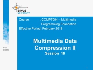 Course : COMP7094 – Multimedia
Programming Foundation
Effective Period: February 2018
Multimedia Data
Compression II
Session 10
1
 