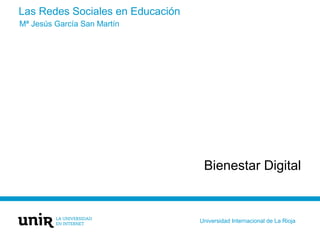 Las Redes Sociales en Educación
Bienestar Digital
Mª Jesús García San Martín
Universidad Internacional de La Rioja
 