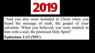 “And you also were included in Christ when you
heard the message of truth, the gospel of your
salvation. When you believed, you were marked in
him with a seal, the promised Holy Spirit”
Ephesians 1:13 (NIV)
 