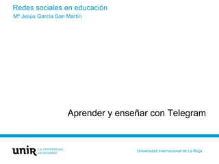 Redes sociales en educación
Aprender y enseñar con Telegram
Mª Jesús García San Martín
Universidad Internacional de La Rioja
 