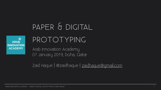 ARAB INNOVATION ACADEMY - PAPER & DIGITAL PROTOTYPING | ZAID HAQUE
PAPER & DIGITAL
PROTOTYPING
Arab Innovation Academy
07 January 2019, Doha, Qatar
Zaid Haque | @zaidhaque | zaidhaque@gmail.com
1
 