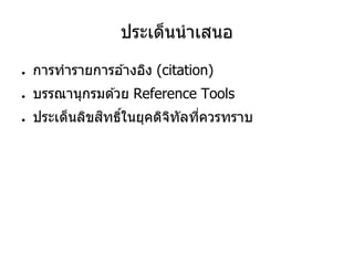 ประเด็นนาเสนอ
● การทารายการอ ้างอิง (citation)
● บรรณานุกรมด ้วย Reference Tools
● ประเด็นลิขสิทธิ์ในยุคดิจิทัลที่ควรทราบ
 