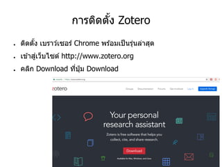 การติดตั้ง Zotero
● ติดตั้ง เบราว์เซอร์ Chrome พร ้อมเป็นรุ่นล่าสุด
● เข ้าสู่เว็บไซต์ http://www.zotero.org
● คลิก Download ที่ปุ่ ม Download
 