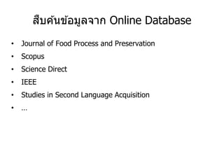 สืบค ้นข ้อมูลจาก Online Database
• Journal of Food Process and Preservation
• Scopus
• Science Direct
• IEEE
• Studies in Second Language Acquisition
• …
 