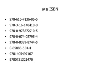 เลข ISBN
• 978-616-7136-06-6
• 978-3-16-148410-0
• 978-0-9738727-0-5
• 978-0-674-02795-4
• 978-0-8389-8744-5
• 0-85883-554-4
• 9781405497107
• 9780751321470
 