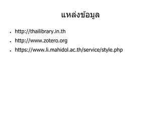 แหล่งข ้อมูล
● http://thailibrary.in.th
● http://www.zotero.org
● https://www.li.mahidol.ac.th/service/style.php
 
