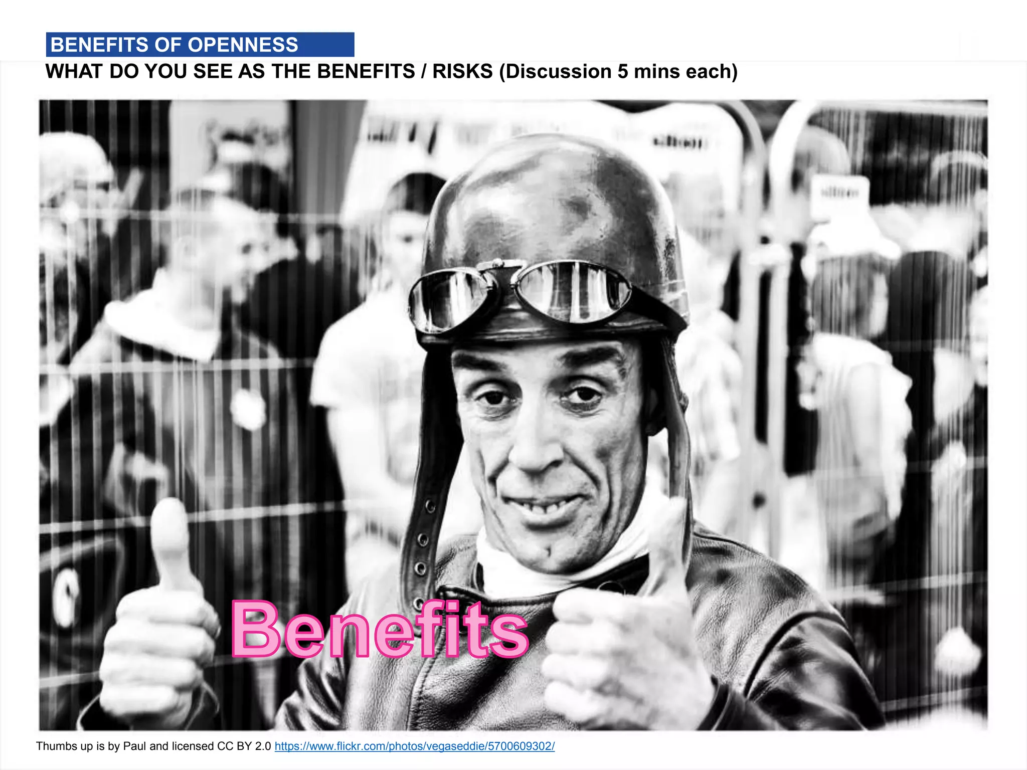 Thumbs up is by Paul and licensed CC BY 2.0 https://www.flickr.com/photos/vegaseddie/5700609302/
WHAT DO YOU SEE AS THE BENEFITS / RISKS (Discussion 5 mins each)
BENEFITS OF OPENNESS
 