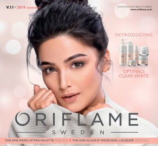 1
NOVEMBER2019V.11 www.oriflame.co.in
YOUR MONTHLY BEAUTY DIGEST
INTRODUCING
OPTIMALS
CLEARWHITE
THE ONE MAKE-UP PRO PALETTE PAGE 18-21 PAGE 22-23THE ONE GLOSS N’ WEAR NAIL LACQUER
 