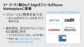 3rd パーティ製のIoT EdgeモジュールがAzure
Marketplaceに登場
aka.ms/iot-edge-
marketplace-signup
aka.ms/iot-edge-marketplace
 