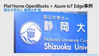 Plat’Home OpenBlocks + Azure IoT Edge事例
国立大学法人 静岡大学 様
https://www.youtube.com/watch?v=sAK2kNaTnl8
 