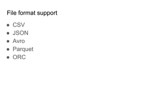 File format support
● CSV
● JSON
● Avro
● Parquet
● ORC
 