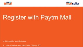 Register with Paytm Mall
In this module, we will discuss:
1. How to register with Paytm Mall - Signup DIY
 