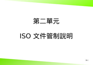 B-1
第二單元
ISO 文件管制說明
 
