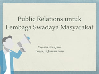 Public Relations untuk
Lembaga Swadaya Masyarakat
Yayasan Owa Jawa
Bogor, 12 Januari 2019
 