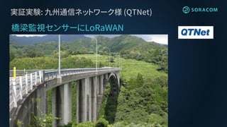 実証実験: 九州通信ネットワーク様 (QTNet)
橋梁監視センサーにLoRaWAN
 