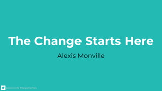@alexismonville #ChangingYourTeam
The Change Starts Here
Alexis Monville
 