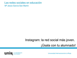 Las redes sociales en educación
Instagram: la red social más joven.
¡Úsala con tu alumnado!
Mª Jesús García San Martín
Uni...