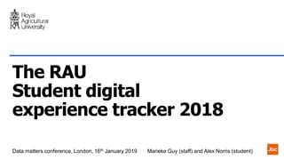 Data matters conference, London, 16th January 2019 Marieke Guy (staff) and Alex Norris (student)
The RAU
Student digital
experience tracker 2018
 