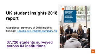 UK student insights 2018
report
At a glance: summary of 2018 insights
findings: ji.sc/dig-exp-insights-summary-18
37,720 students surveyed
across 83 institutions
 