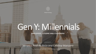 GenY:MillennialsEMPLOYEES, CITIZENS AND CUSTOMERS
Global Strategy
Veronica Real de Asúa and Catalina Manzano
Bachelor of Science in International Business
presented by :
 