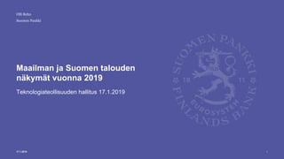 Suomen Pankki
Maailman ja Suomen talouden
näkymät vuonna 2019
Teknologiateollisuuden hallitus 17.1.2019
Olli Rehn
17.1.2019 1
 