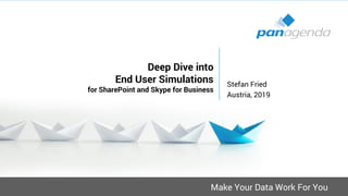Make Your Data Work For You
Deep Dive into
End User Simulations
for SharePoint and Skype for Business
Stefan Fried
Austria, 2019
 