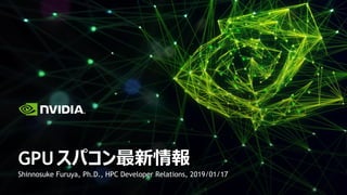Shinnosuke Furuya, Ph.D., HPC Developer Relations, 2019/01/17
GPUスパコン最新情報
 