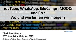 1
YouTube, WhatsApp, EduCamps, MOOCs
und Co.:
Wo und wie lernen wir morgen?
Digicircle-Konferenz
DVV, Mannheim, 17. Januar...