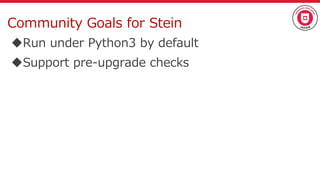 Community Goals for Stein
Run under Python3 by default
Support pre-upgrade checks
 