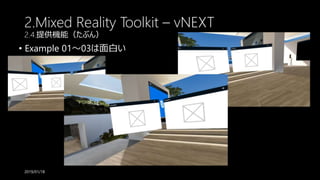 2.Mixed Reality Toolkit – vNEXT
2.4.提供機能（たぶん）
• Example 01～03は面白い
2019/01/18
 