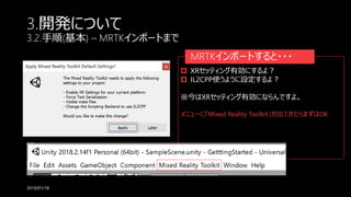 3.開発について
3.2.手順(基本) – MRTKインポートまで
2019/01/18
MRTKインポートすると・・・
 XRセッティング有効にするよ？
 IL2CPP使うように設定するよ？
※今はXRセッティング有効にならんですよ。
メニューに「Mixed Reality Toolkit」が出てきたらまずはOK
 