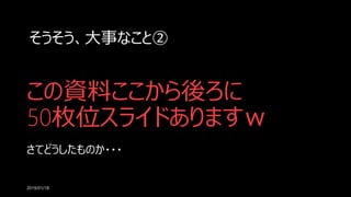 この資料ここから後ろに
50枚位スライドありますｗ
さてどうしたものか・・・
2019/01/18
そうそう、大事なこと②
 