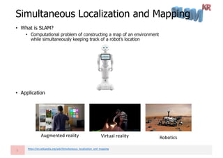 • What is SLAM?
• Computational problem of constructing a map of an environment
while simultaneously keeping track of a ro...