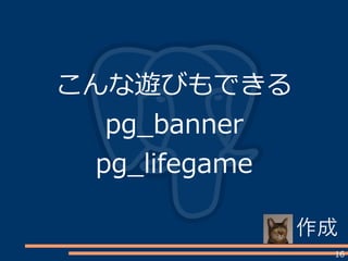 16
こんな遊びもできる
pg_banner
pg_lifegame
作成
 