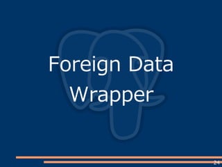 24
Foreign Data
Wrapper
 