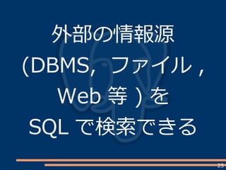 25
外部の情報源
(DBMS, ファイル ,
Web 等 ) を
SQL で検索できる
 
