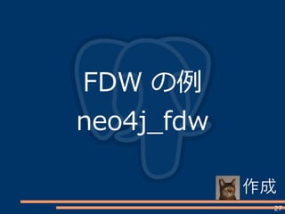 27
FDW の例
neo4j_fdw
作成
 