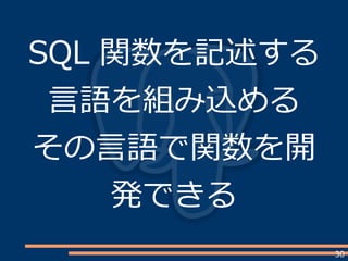 30
SQL 関数を記述する
言語を組み込める
その言語で関数を開
発できる
 