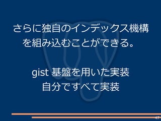 47
さらに独自のインデックス機構
を組み込むことができる。
gist 基盤を用いた実装
自分ですべて実装
 