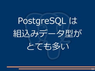 53
PostgreSQL は
組込みデータ型が
とても多い
 
