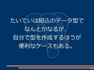 55
たいていは組込のデータ型で
なんとかなるが、
自分で型を作成するほうが
便利なケースもある。
 