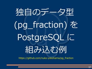 57
独自のデータ型
(pg_fraction) を
PostgreSQL に
組み込む例
https://github.com/nuko-yokohama/pg_fraction
 